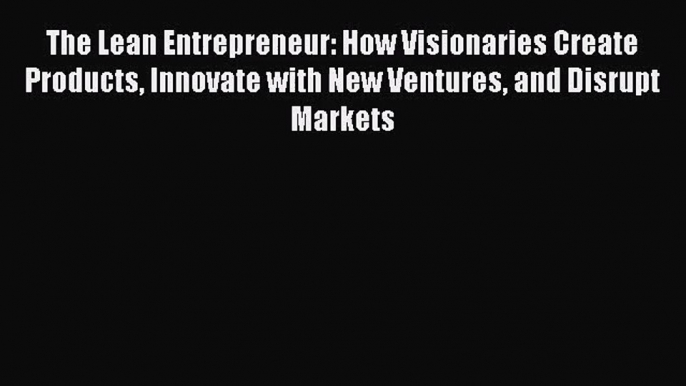 [PDF Download] The Lean Entrepreneur: How Visionaries Create Products Innovate with New Ventures