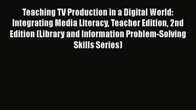 Download Teaching TV Production in a Digital World: Integrating Media Literacy Teacher Edition