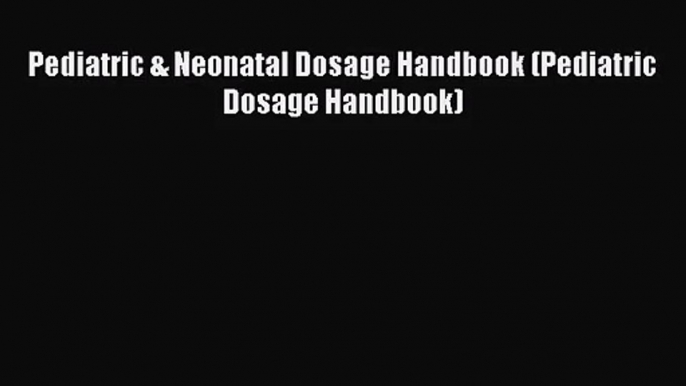 Pediatric & Neonatal Dosage Handbook (Pediatric Dosage Handbook) [Download] Online