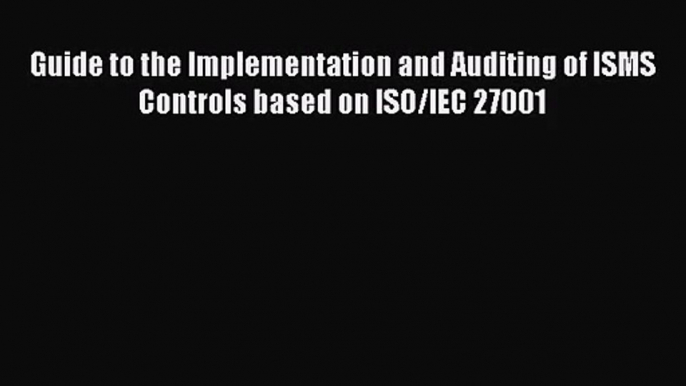 [PDF Download] Guide to the Implementation and Auditing of ISMS Controls based on ISO/IEC 27001