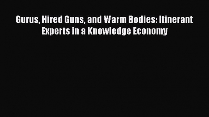 [PDF Download] Gurus Hired Guns and Warm Bodies: Itinerant Experts in a Knowledge Economy [Read]