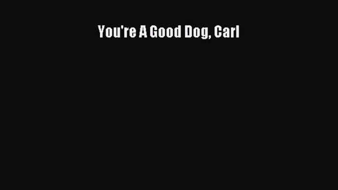 Read You're A Good Dog Carl PDF Online