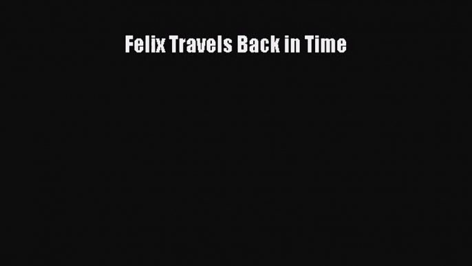 Read Felix Travels Back in Time Ebook Online