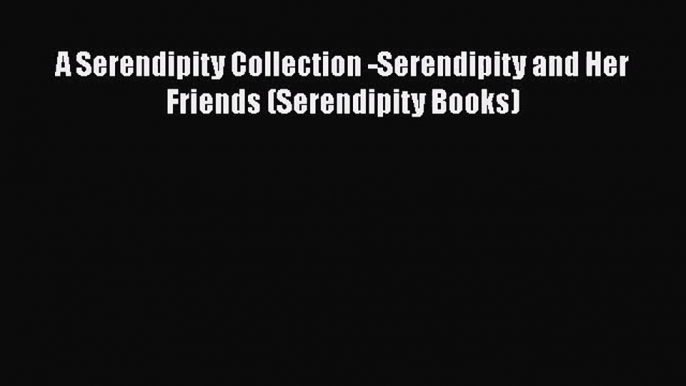 Download A Serendipity Collection -Serendipity and Her Friends (Serendipity Books) PDF Online