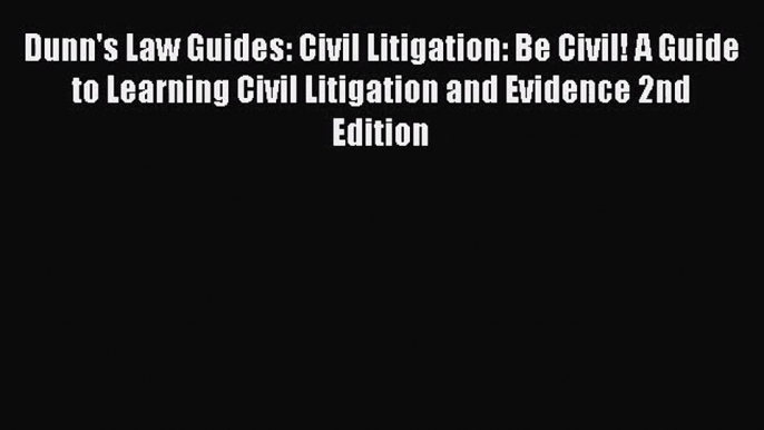 [PDF Download] Dunn's Law Guides: Civil Litigation: Be Civil! A Guide to Learning Civil Litigation