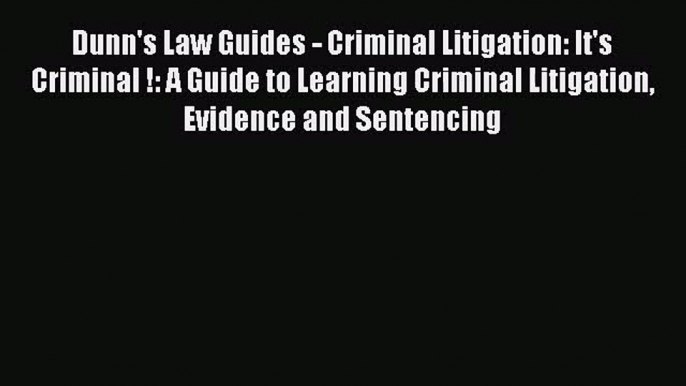 [PDF Download] Dunn's Law Guides - Criminal Litigation: It's Criminal !: A Guide to Learning