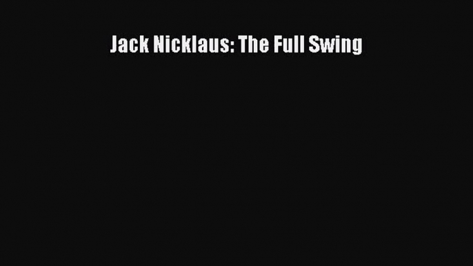 [PDF Download] Jack Nicklaus: The Full Swing [Download] Full Ebook