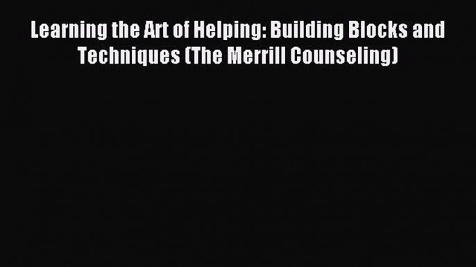 Learning the Art of Helping: Building Blocks and Techniques (The Merrill Counseling) [PDF]