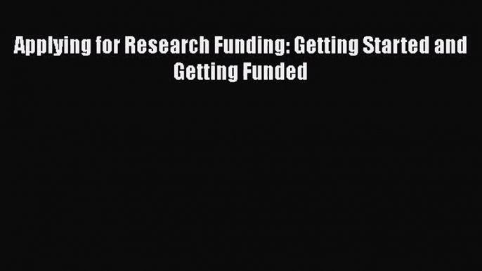 [PDF Download] Applying for Research Funding: Getting Started and Getting Funded [Download]