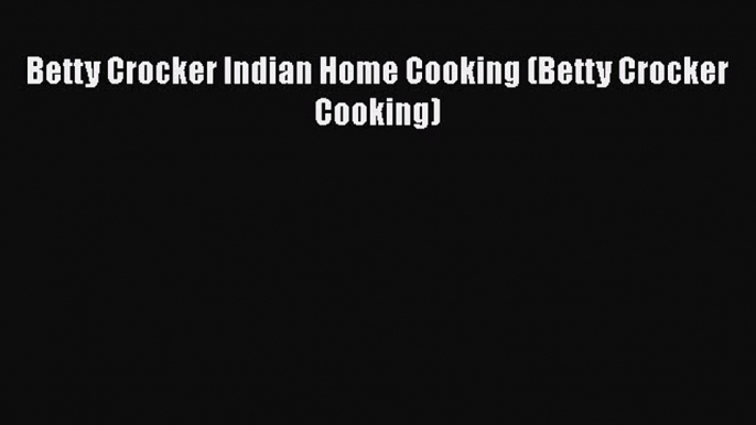 PDF Download Betty Crocker Indian Home Cooking (Betty Crocker Cooking) PDF Full Ebook