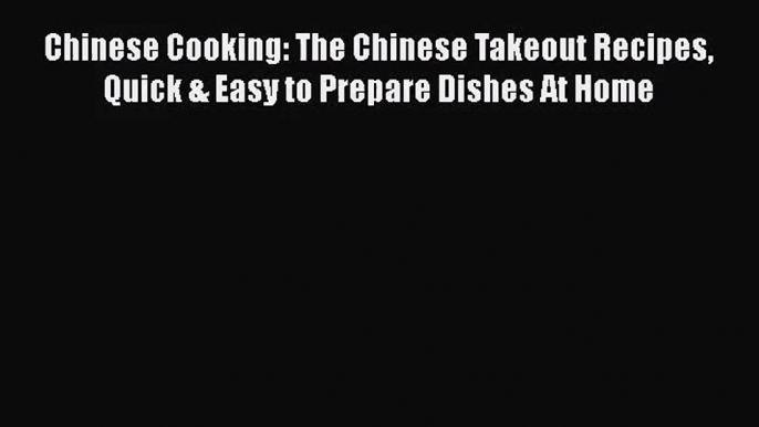 PDF Download Chinese Cooking: The Chinese Takeout Recipes Quick & Easy to Prepare Dishes At