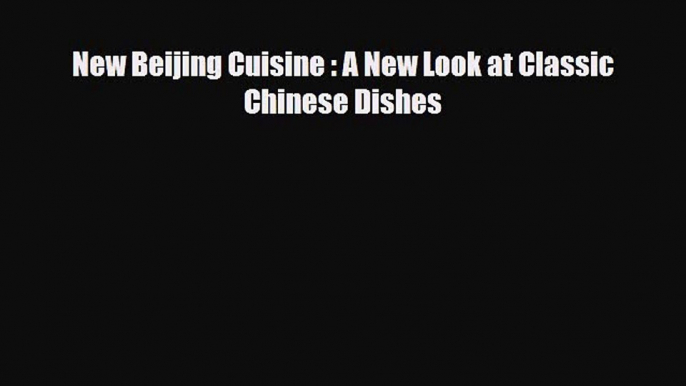 PDF Download New Beijing Cuisine : A New Look at Classic Chinese Dishes Download Online