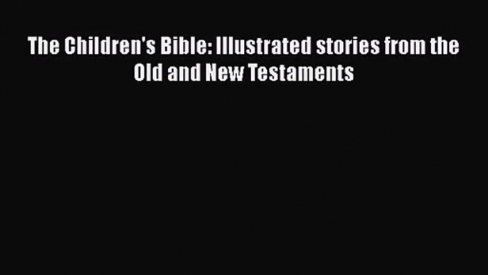 [PDF Download] The Children's Bible: Illustrated stories from the Old and New Testaments [Download]