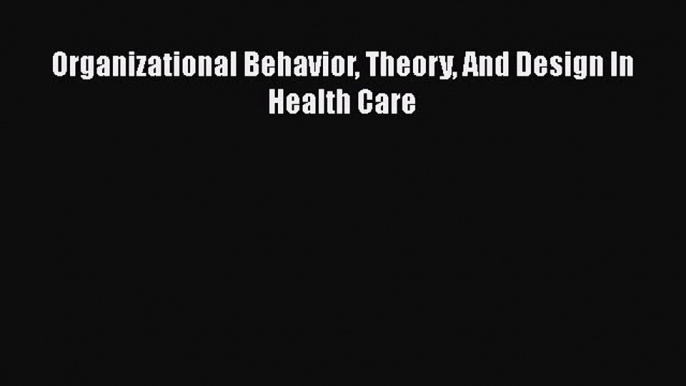 [PDF Download] Organizational Behavior Theory And Design In Health Care [PDF] Online