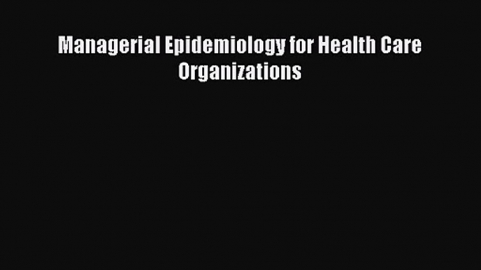 [PDF Download] Managerial Epidemiology for Health Care Organizations [PDF] Full Ebook