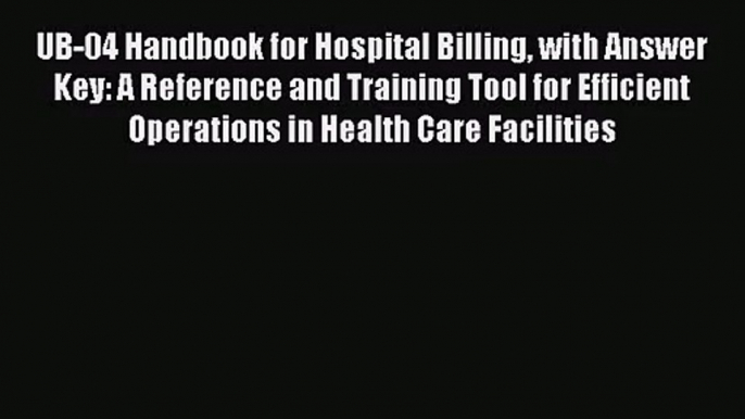 [PDF Download] UB-04 Handbook for Hospital Billing with Answer Key: A Reference and Training