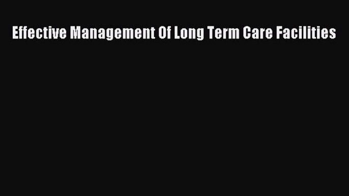 [PDF Download] Effective Management Of Long Term Care Facilities [Download] Online