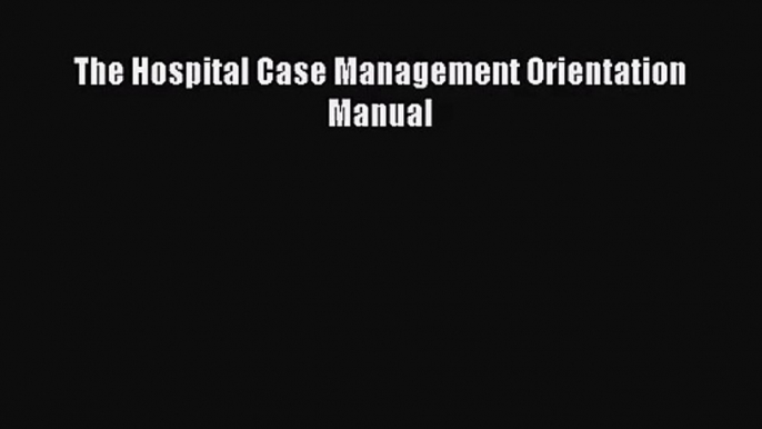 [PDF Download] The Hospital Case Management Orientation Manual [PDF] Full Ebook