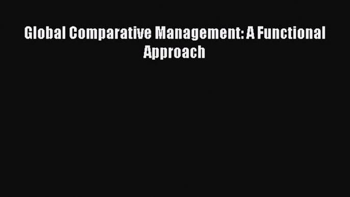 [PDF Download] Global Comparative Management: A Functional Approach [Download] Full Ebook