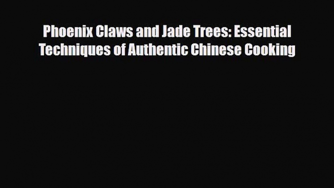 PDF Download Phoenix Claws and Jade Trees: Essential Techniques of Authentic Chinese Cooking