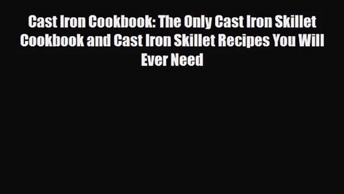 PDF Download Cast Iron Cookbook: The Only Cast Iron Skillet Cookbook and Cast Iron Skillet