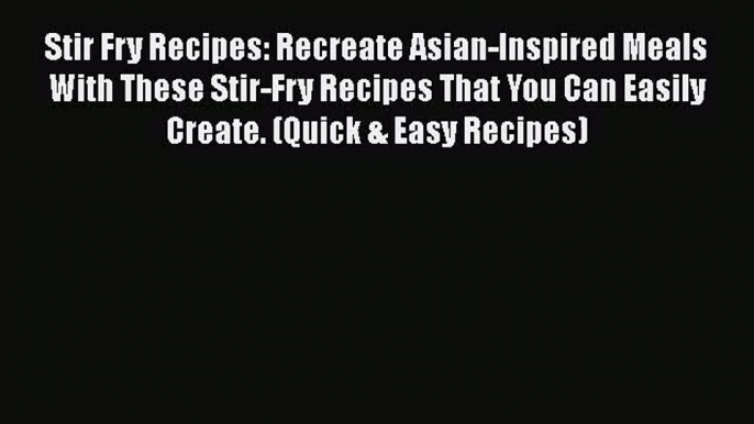 PDF Download Stir Fry Recipes: Recreate Asian-Inspired Meals With These Stir-Fry Recipes That