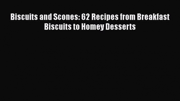 PDF Download Biscuits and Scones: 62 Recipes from Breakfast Biscuits to Homey Desserts PDF