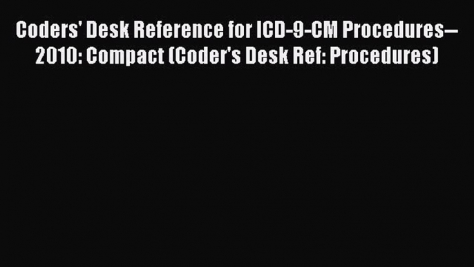 [PDF Download] Coders' Desk Reference for ICD-9-CM Procedures--2010: Compact (Coder's Desk