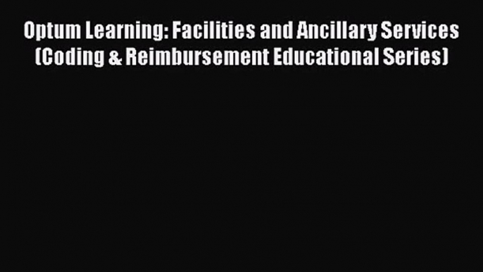 [PDF Download] Optum Learning: Facilities and Ancillary Services (Coding & Reimbursement Educational