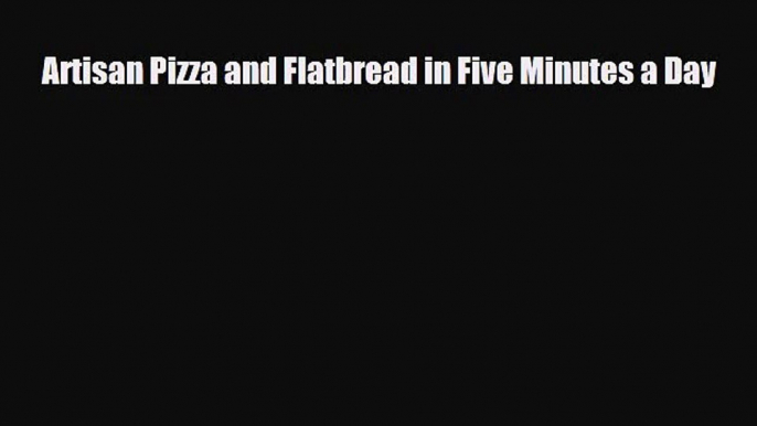PDF Download Artisan Pizza and Flatbread in Five Minutes a Day Read Full Ebook