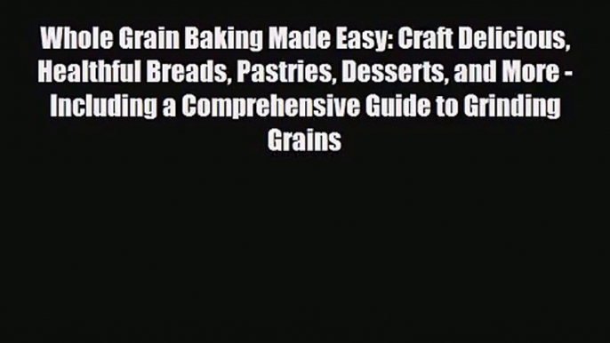 PDF Download Whole Grain Baking Made Easy: Craft Delicious Healthful Breads Pastries Desserts