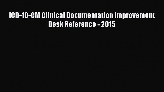 [PDF Download] ICD-10-CM Clinical Documentation Improvement Desk Reference - 2015 [Read] Online