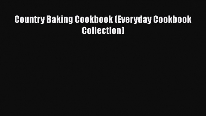 PDF Download Country Baking Cookbook (Everyday Cookbook Collection) PDF Full Ebook