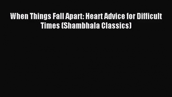 [PDF Download] When Things Fall Apart: Heart Advice for Difficult Times (Shambhala Classics)