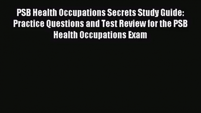 [PDF Download] PSB Health Occupations Secrets Study Guide: Practice Questions and Test Review