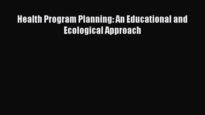 [PDF Download] Health Program Planning: An Educational and Ecological Approach [Read] Online