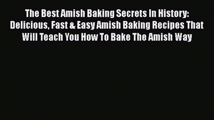 PDF Download The Best Amish Baking Secrets In History: Delicious Fast & Easy Amish Baking Recipes