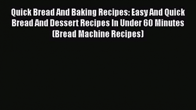 PDF Download Quick Bread And Baking Recipes: Easy And Quick Bread And Dessert Recipes In Under