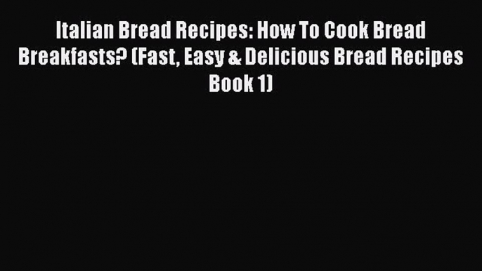 PDF Download Italian Bread Recipes: How To Cook Bread Breakfasts? (Fast Easy & Delicious Bread