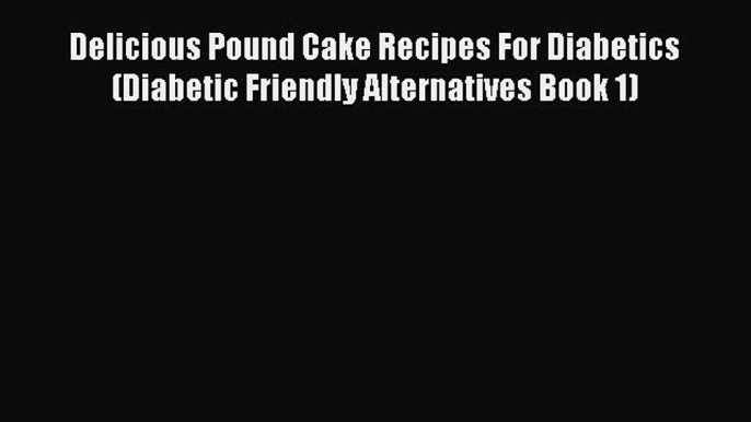 PDF Download Delicious Pound Cake Recipes For Diabetics (Diabetic Friendly Alternatives Book