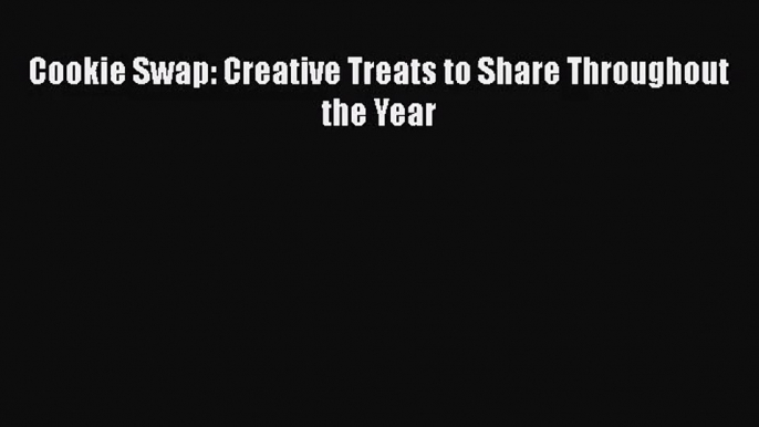 PDF Download Cookie Swap: Creative Treats to Share Throughout the Year Read Online