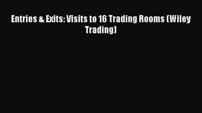 [PDF Download] Entries & Exits: Visits to 16 Trading Rooms (Wiley Trading) [Download] Online