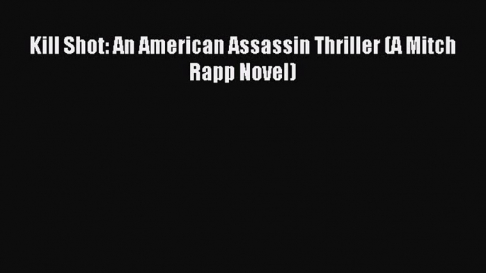 Kill Shot: An American Assassin Thriller (A Mitch Rapp Novel) [Read] Full Ebook