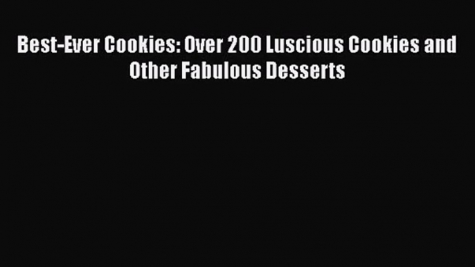 PDF Download Best-Ever Cookies: Over 200 Luscious Cookies and Other Fabulous Desserts PDF Online