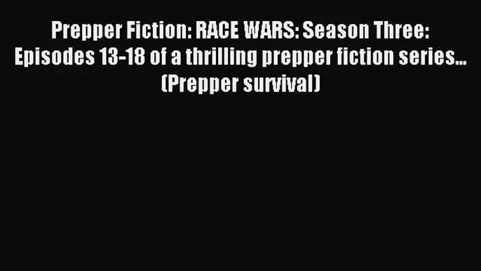 Prepper Fiction: RACE WARS: Season Three: Episodes 13-18 of a thrilling prepper fiction series...