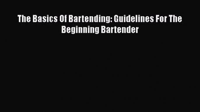 PDF Download The Basics Of Bartending: Guidelines For The Beginning Bartender PDF Online