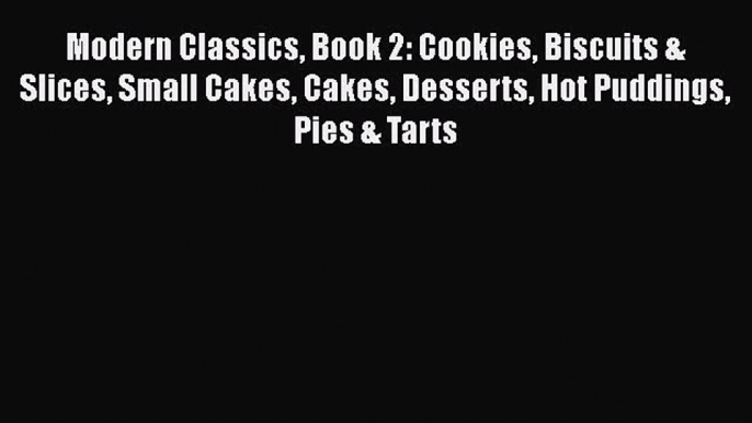 PDF Download Modern Classics Book 2: Cookies Biscuits & Slices Small Cakes Cakes Desserts Hot