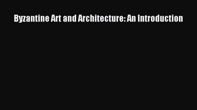 PDF Download Byzantine Art and Architecture: An Introduction PDF Online