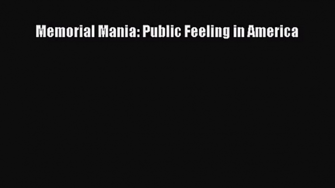 PDF Download Memorial Mania: Public Feeling in America Download Full Ebook