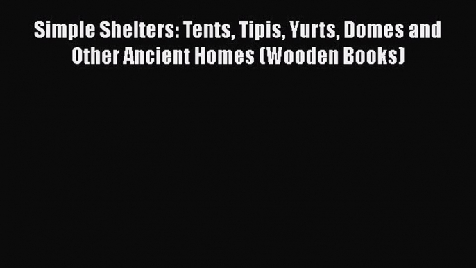 PDF Download Simple Shelters: Tents Tipis Yurts Domes and Other Ancient Homes (Wooden Books)